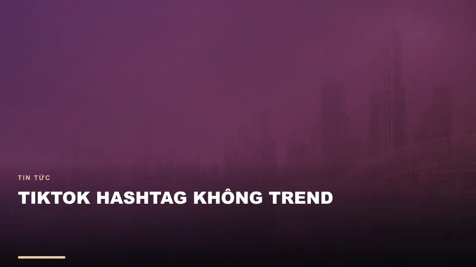 Tiktok hashtag không trend