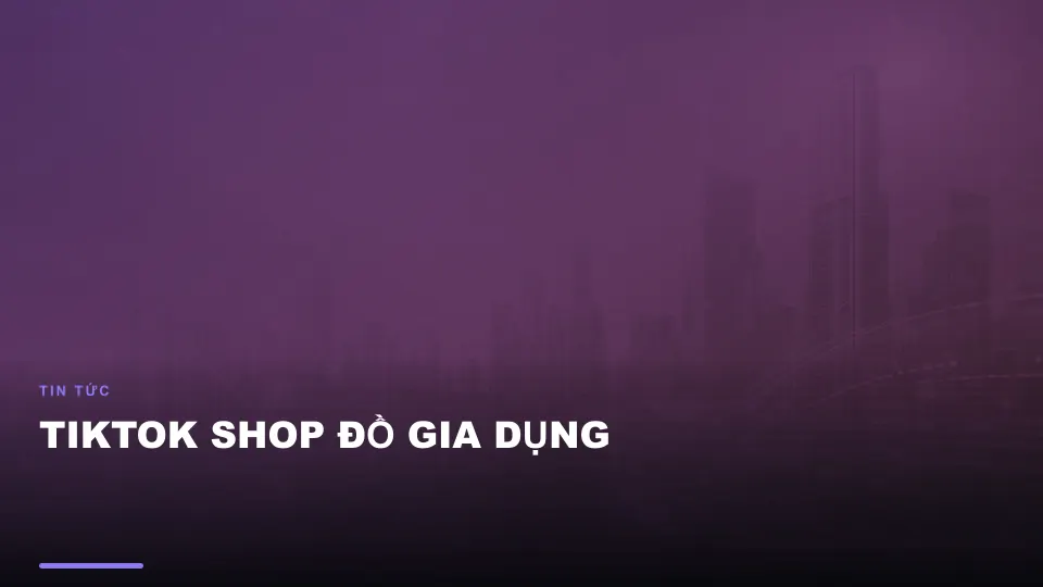 Tiktok shop đồ gia dụng