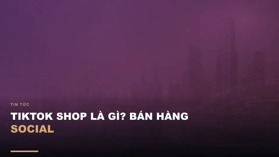 Tiktok shop là gì? bán hàng social