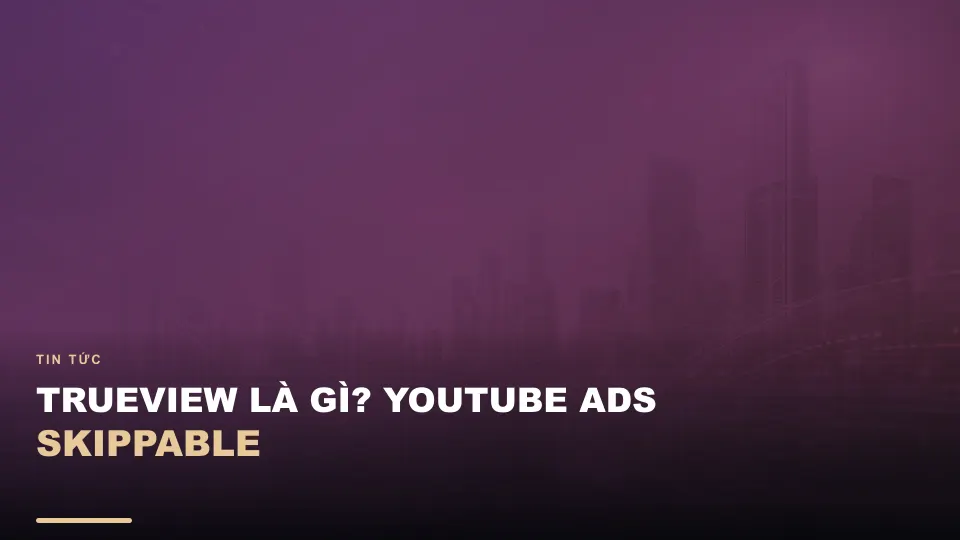 Trueview là gì? youtube ads skippable