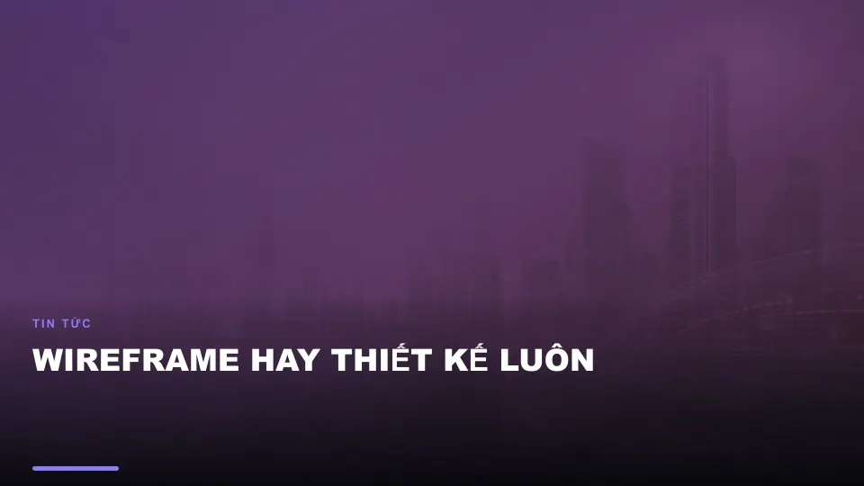 Wireframe hay thiết kế luôn